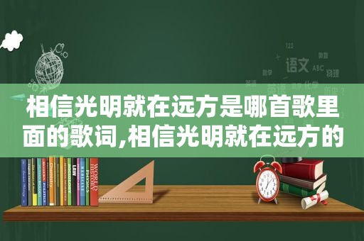 相信光明就在远方是哪首歌里面的歌词,相信光明就在远方的说说