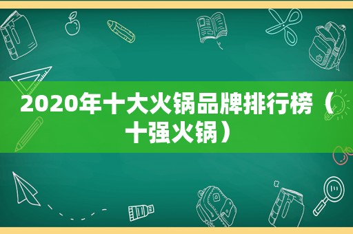 2020年十大火锅品牌排行榜（十强火锅）