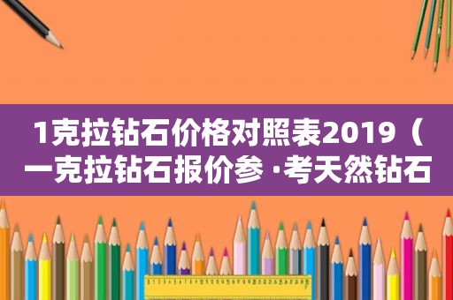 1克拉钻石价格对照表2019（一克拉钻石报价参 ·考天然钻石协会）