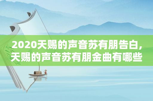 2020天赐的声音苏有朋告白,天赐的声音苏有朋金曲有哪些