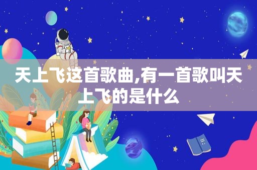 天上飞这首歌曲,有一首歌叫天上飞的是什么