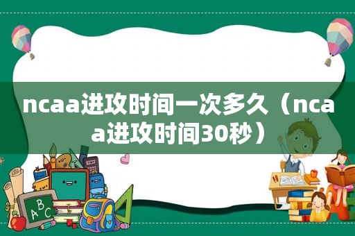 ncaa进攻时间一次多久（ncaa进攻时间30秒）