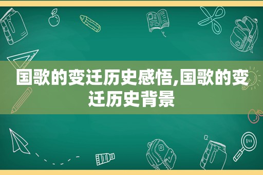 国歌的变迁历史感悟,国歌的变迁历史背景