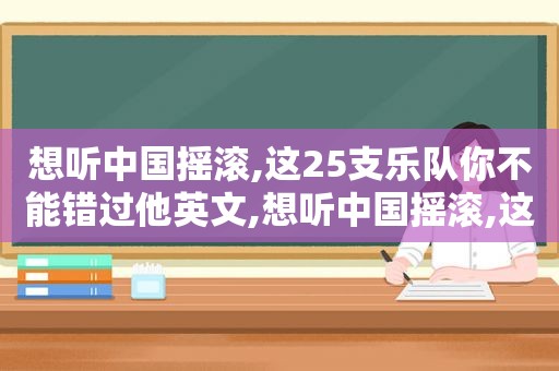 想听中国摇滚,这25支乐队你不能错过他英文,想听中国摇滚,这25支乐队你不能错过他歌词