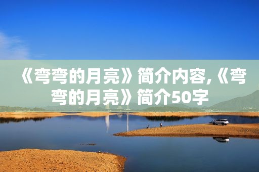 《弯弯的月亮》简介内容,《弯弯的月亮》简介50字