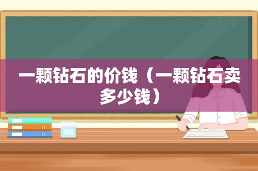 一颗钻石的价钱（一颗钻石卖多少钱）