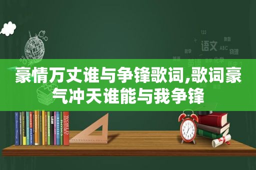 豪情万丈谁与争锋歌词,歌词豪气冲天谁能与我争锋