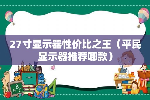 27寸显示器性价比之王（平民显示器推荐哪款）