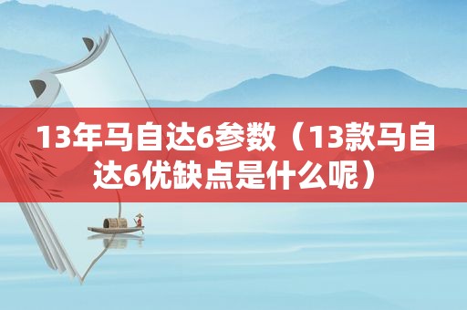 13年马自达6参数（13款马自达6优缺点是什么呢）