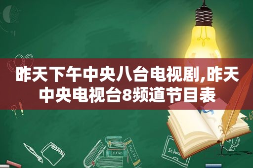 昨天下午中央八台电视剧,昨天中央电视台8频道节目表