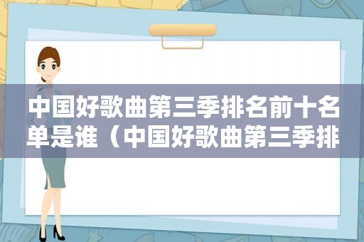 中国好歌曲第三季排名前十名单是谁（中国好歌曲第三季排名前十名单公布）