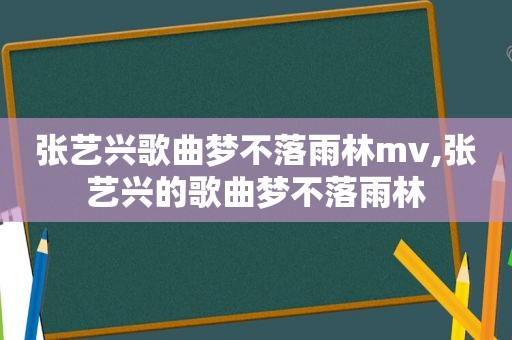 张艺兴歌曲梦不落雨林mv,张艺兴的歌曲梦不落雨林