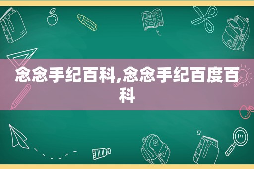 念念手纪百科,念念手纪百度百科