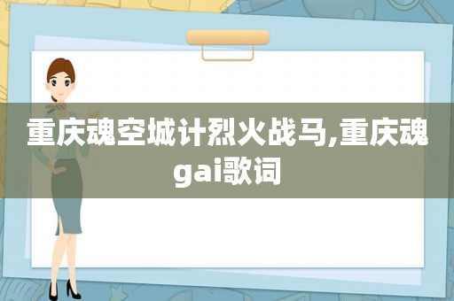 重庆魂空城计烈火战马,重庆魂gai歌词