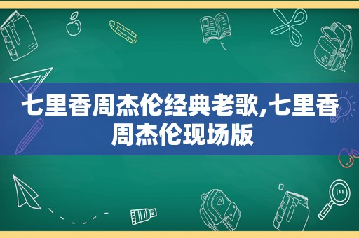 七里香周杰伦经典老歌,七里香 周杰伦现场版