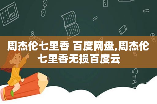 周杰伦七里香 百度网盘,周杰伦七里香无损百度云