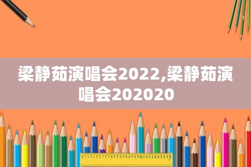 梁静茹演唱会2022,梁静茹演唱会202020