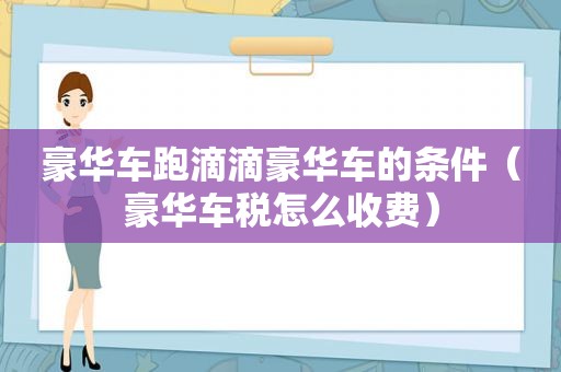 豪华车跑滴滴豪华车的条件（豪华车税怎么收费）