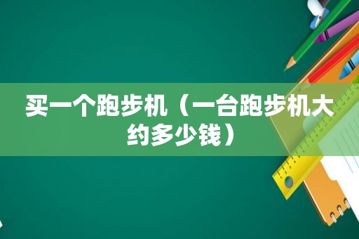 买一个跑步机（一台跑步机大约多少钱）