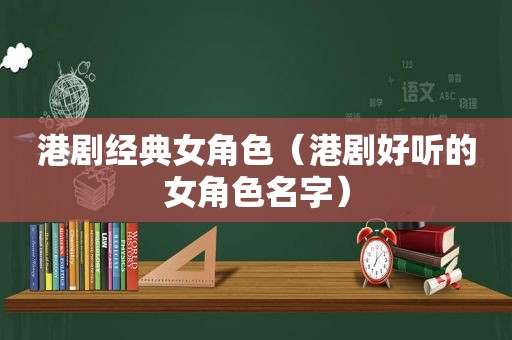 港剧经典女角色（港剧好听的女角色名字）