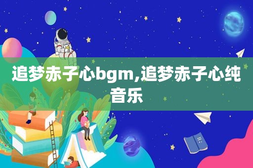 追梦赤子心bgm,追梦赤子心纯音乐