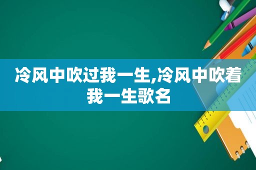 冷风中吹过我一生,冷风中吹着我一生歌名