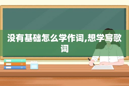 没有基础怎么学作词,想学写歌词