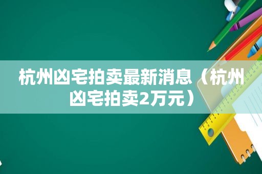 杭州凶宅拍卖最新消息（杭州凶宅拍卖2万元）