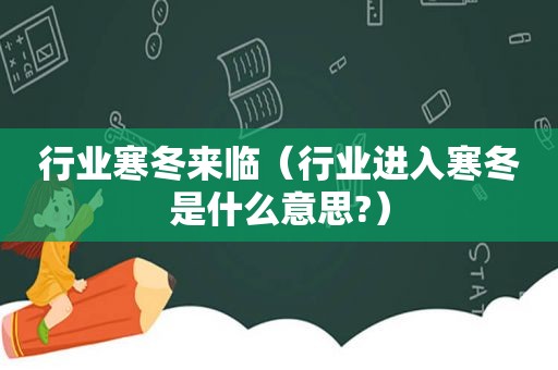 行业寒冬来临（行业进入寒冬是什么意思?）