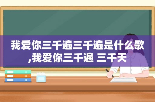 我爱你三千遍三千遍是什么歌,我爱你三千遍 三千天