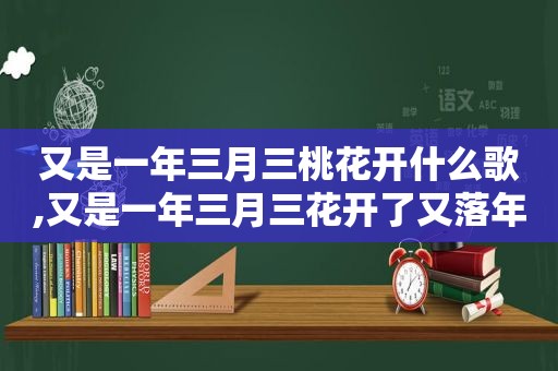 又是一年三月三桃花开什么歌,又是一年三月三花开了又落年复年