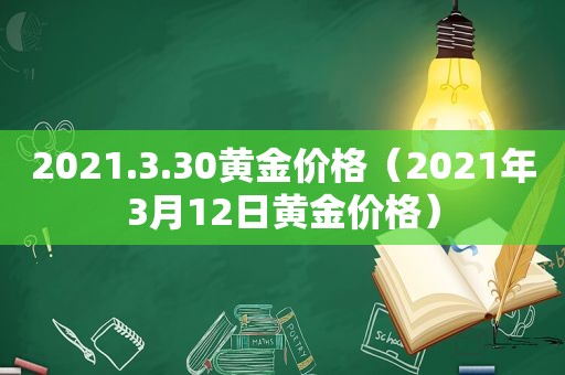 2021.3.30黄金价格（2021年3月12日黄金价格）