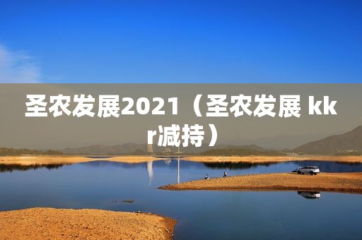 圣农发展2021（圣农发展 kkr减持）