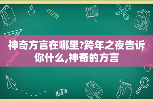 神奇方言在哪里?跨年之夜告诉你什么,神奇的方言