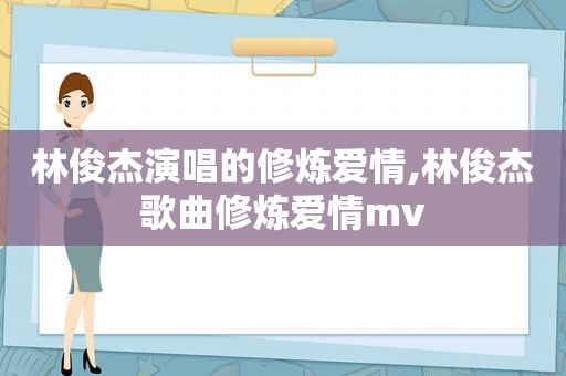 林俊杰演唱的修炼爱情,林俊杰歌曲修炼爱情mv