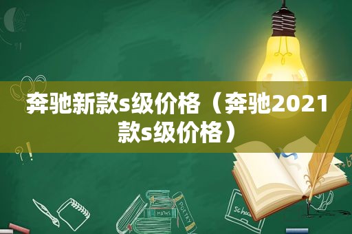 奔驰新款s级价格（奔驰2021款s级价格）