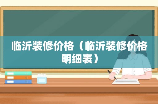 临沂装修价格（临沂装修价格明细表）