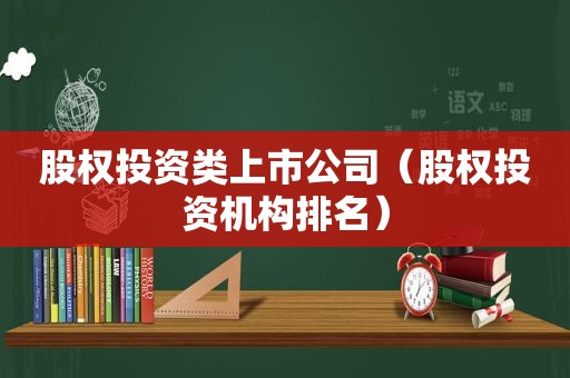 股权投资类上市公司（股权投资机构排名）