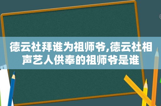 德云社拜谁为祖师爷,德云社相声艺人供奉的祖师爷是谁