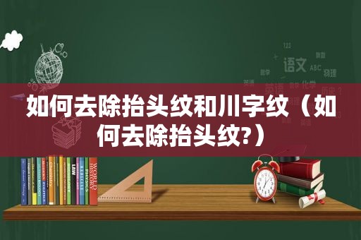 如何去除抬头纹和川字纹（如何去除抬头纹?）