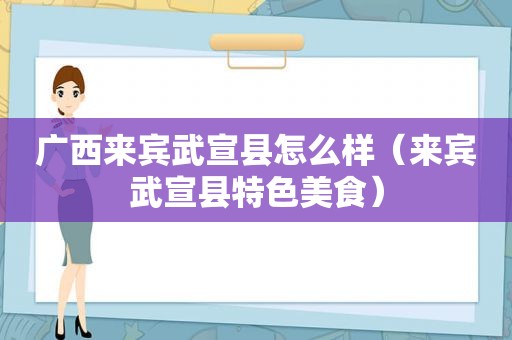 广西来宾武宣县怎么样（来宾武宣县特色美食）