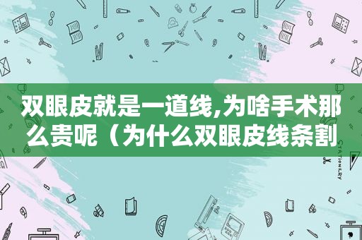 双眼皮就是一道线,为啥手术那么贵呢（为什么双眼皮线条割的很深）