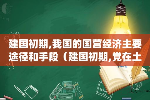 建国初期,我国的国营经济主要途径和手段（建国初期,党在土地改革中对富农的政策()）