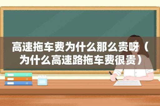 高速拖车费为什么那么贵呀（为什么高速路拖车费很贵）