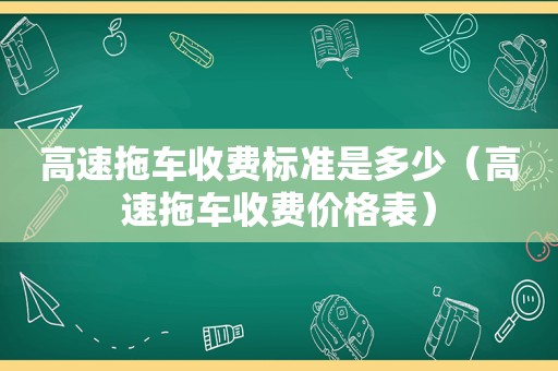 高速拖车收费标准是多少（高速拖车收费价格表）