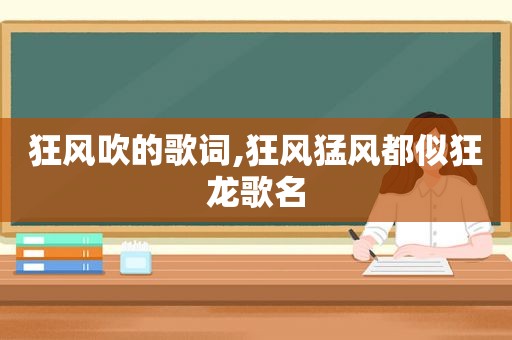 狂风吹的歌词,狂风猛风都似狂龙歌名