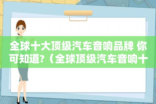 全球十大顶级汽车音响品牌 你可知道?（全球顶级汽车音响十大排名）