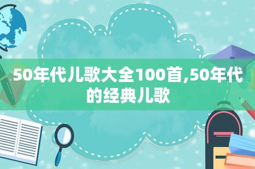 50年代儿歌大全100首,50年代的经典儿歌