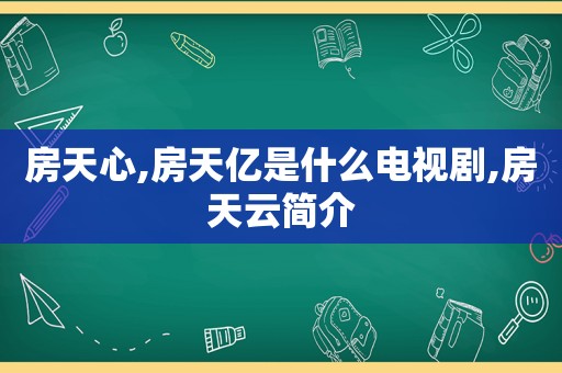 房天心,房天亿是什么电视剧,房天云简介