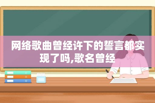 网络歌曲曾经许下的誓言都实现了吗,歌名曾经